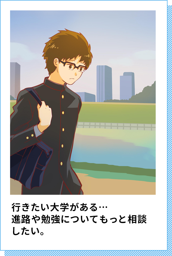 行きたい大学がある…進路や勉強についてもっと相談したい。